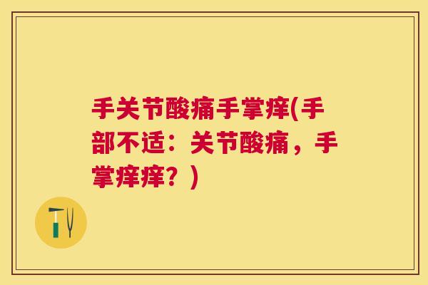 手关节酸痛手掌痒(手部不适:关节酸痛,手掌痒痒?)
