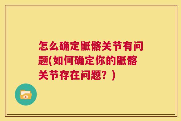 怎么确定骶髂关节有问题(如何确定你的骶髂关节存在问题?) 怎么确定骶髂关节有问题(如何确定你的骶髂关节存在问题?)