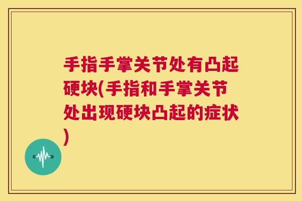 手指手掌关节处有凸起硬块(手指和手掌关节处出现硬块凸起的症状)