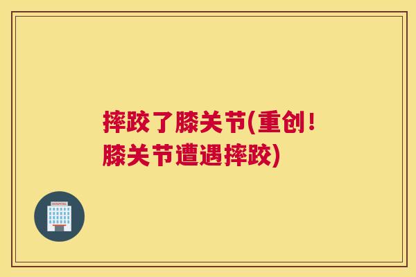 摔跤了膝关节(重创!膝关节遭遇摔跤) 摔跤了膝关节(重创!膝关节遭遇摔跤)