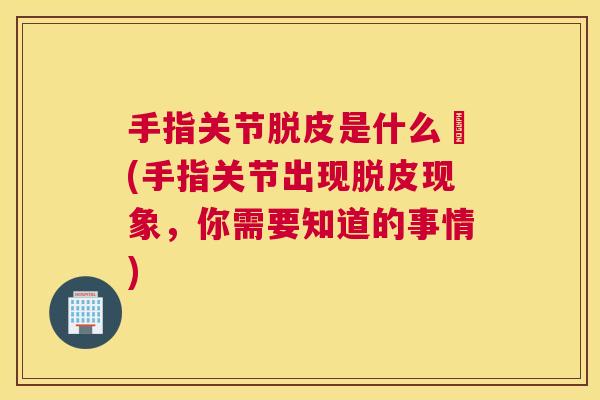 手指关节脱皮是什么廯(手指关节出现脱皮现象，你需要知道的事情)