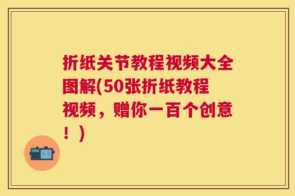 折纸关节教程视频大全图解(50张折纸教程视频,赠你一百个创意!)