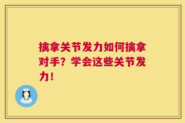 擒拿关节发力如何擒拿对手?学会这些关节发力!
