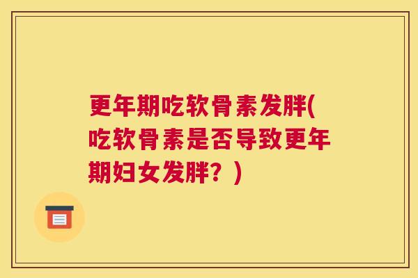 吃软骨素发胖(吃软骨素是否导致妇女发胖?) 吃软骨素发胖(吃软骨素是否导致妇女发胖?)