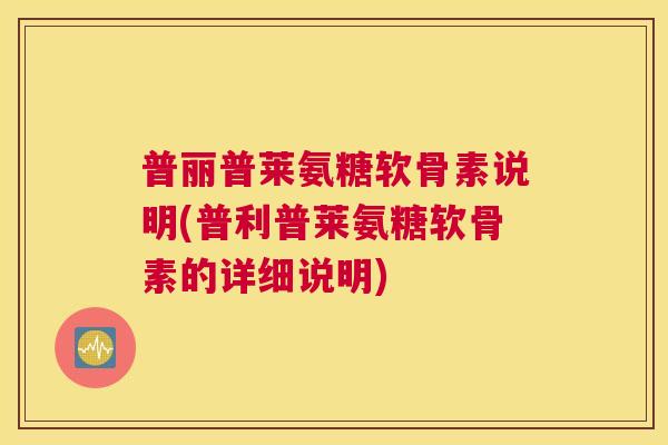 普丽普莱氨糖软骨素说明(普利普莱氨糖软骨素的详细说明) 普丽普莱氨糖软骨素说明(普利普莱氨糖软骨素的详细说明)