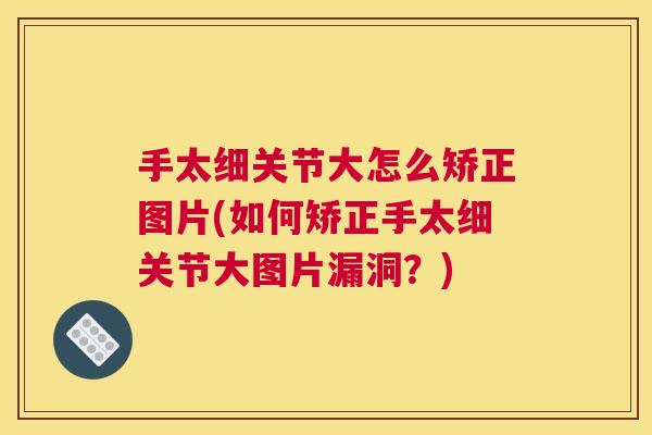 手太细关节大怎么矫正图片(如何矫正手太细关节大图片漏洞?) 手太细关节大怎么矫正图片(如何矫正手太细关节大图片漏洞?)
