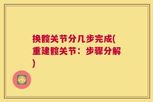 换髋关节分几步完成(重建髋关节:步骤分解) 换髋关节分几步完成(重建髋关节:步骤分解)