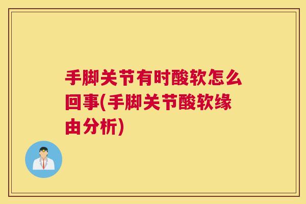 手脚关节有时酸软怎么回事(手脚关节酸软缘由分析)