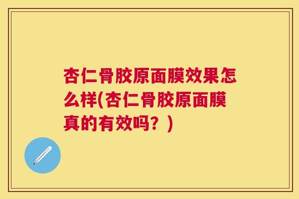 杏仁骨胶原面膜效果怎么样(杏仁骨胶原面膜真的有效吗?)