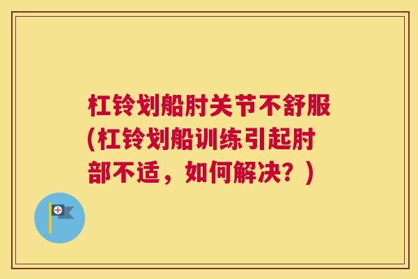 杠铃划船肘关节不舒服(杠铃划船训练引起肘部不适，如何解决？)