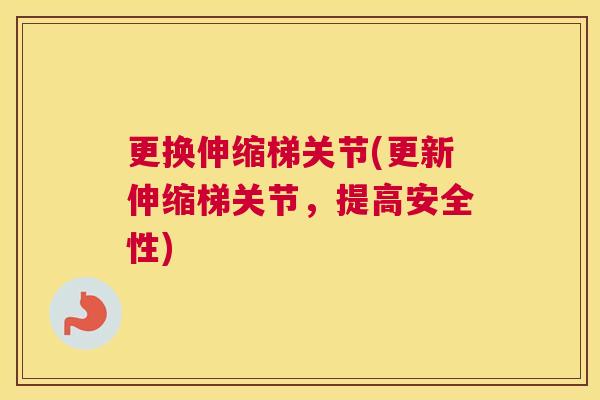 更换伸缩梯关节(更新伸缩梯关节，提高安全性)