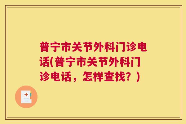 普宁市关节外科门诊电话(普宁市关节外科门诊电话,怎样查找?)