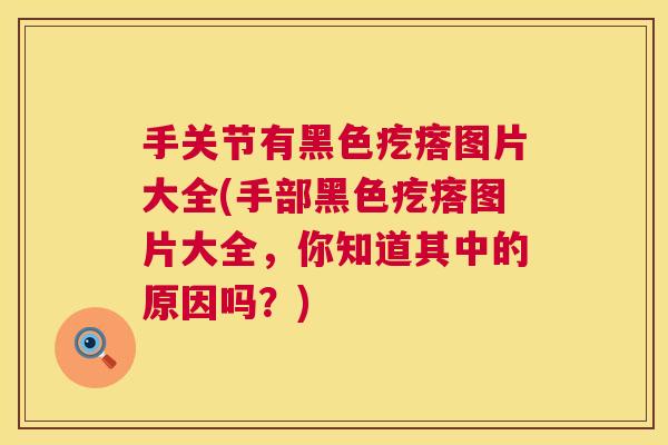 手关节有黑色疙瘩图片大全(手部黑色疙瘩图片大全,你知道其中的原因吗?)