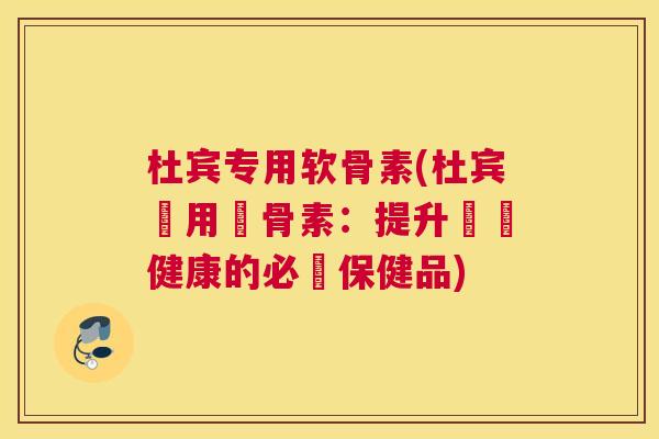 杜宾专用软骨素(杜宾專用軟骨素:提升關節健康的必備保健品)