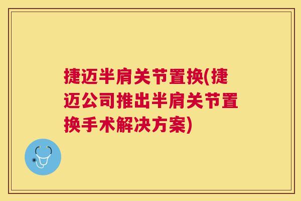 捷迈半肩关节置换(捷迈公司推出半肩关节置换手术解决方案) 捷迈半肩关节置换(捷迈公司推出半肩关节置换手术解决方案)