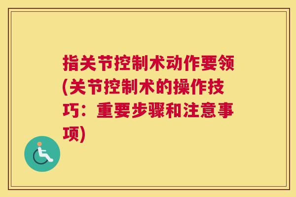 指关节控制术动作要领(关节控制术的操作技巧：重要步骤和注意事项)