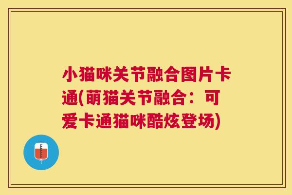 小猫咪关节融合图片卡通(萌猫关节融合：可爱卡通猫咪酷炫登场)
