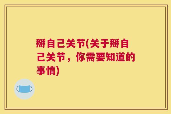 掰自己关节(关于掰自己关节,你需要知道的事情)
