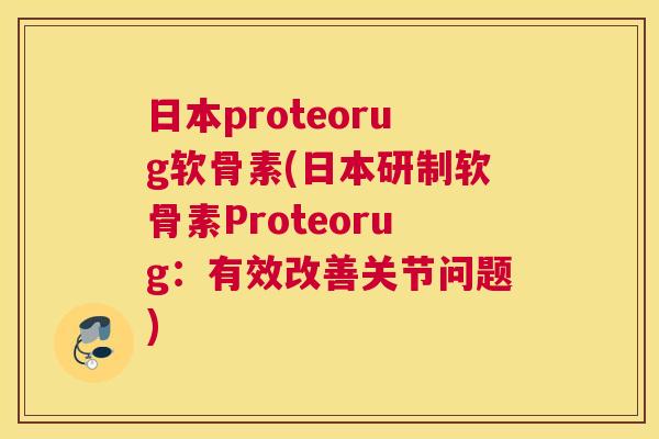 日本proteorug软骨素(日本研制软骨素Proteorug:有效改善关节问题)