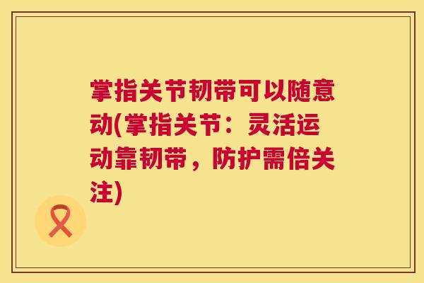 掌指关节韧带可以随意动(掌指关节:灵活运动靠韧带,防护需倍关注)