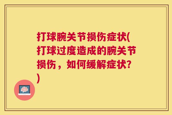 打球腕关节损伤症状(打球过度造成的腕关节损伤,如何缓解症状?) 打球腕关节损伤症状(打球过度造成的腕关节损伤,如何缓解症状?)
