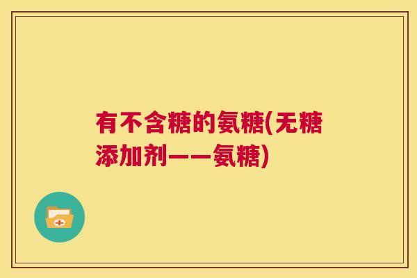 有不含糖的氨糖(无糖添加剂——氨糖)