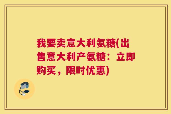 我要卖意大利氨糖(出售意大利产氨糖:立即购买,限时优惠)
