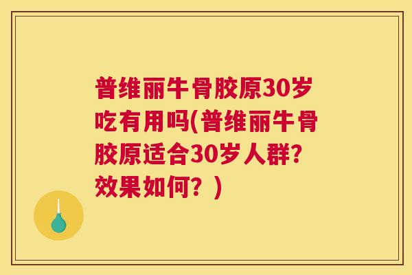 普维丽牛骨胶原30岁吃有用吗(普维丽牛骨胶原适合30岁人群？效果如何？)