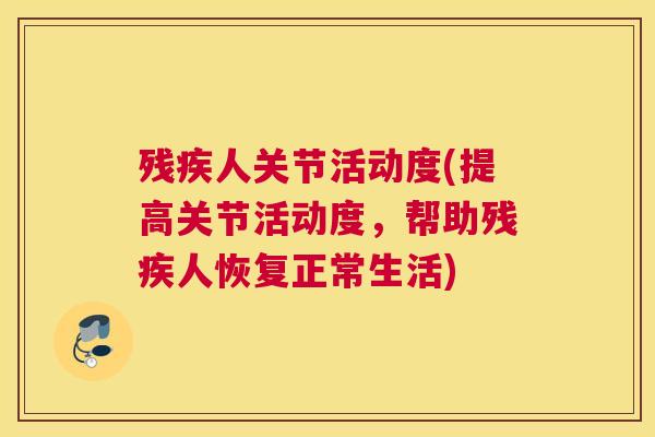 残疾人关节活动度(提高关节活动度，帮助残疾人恢复正常生活)