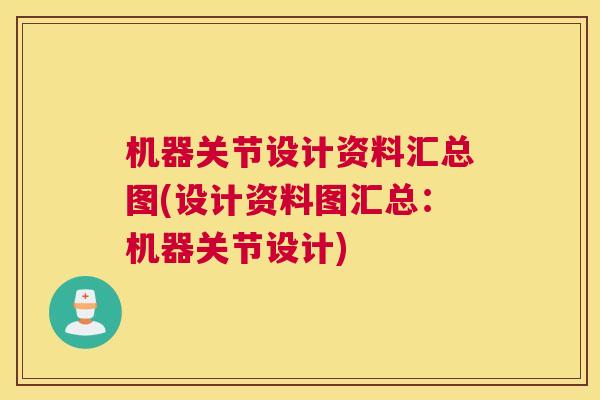 机器关节设计资料汇总图(设计资料图汇总：机器关节设计)