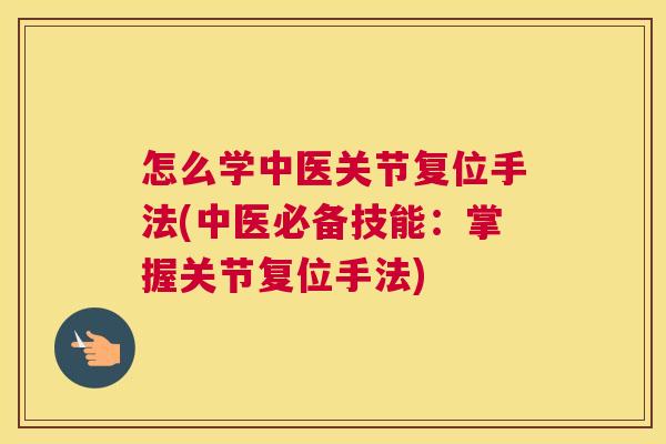 怎么学中医关节复位手法(中医必备技能:掌握关节复位手法) 怎么学中医关节复位手法(中医必备技能:掌握关节复位手法)