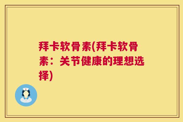 拜卡软骨素(拜卡软骨素:关节健康的理想选择)