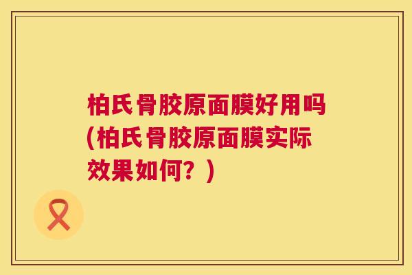 柏氏骨胶原面膜好用吗(柏氏骨胶原面膜实际效果如何?)