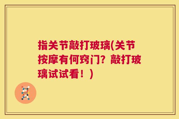 指关节敲打玻璃(关节按摩有何窍门?敲打玻璃试试看!)