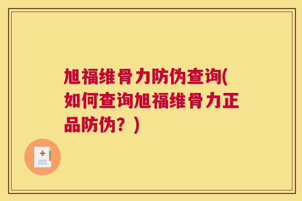 旭福维骨力防伪查询(如何查询旭福维骨力正品防伪？)
