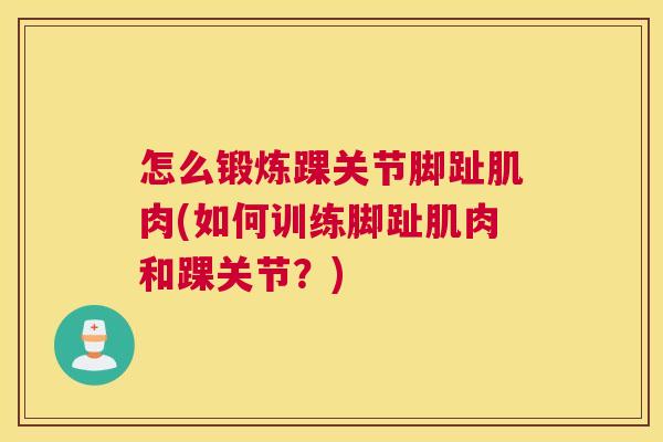 怎么锻炼踝关节脚趾肌肉(如何训练脚趾肌肉和踝关节?) 怎么锻炼踝关节脚趾肌肉(如何训练脚趾肌肉和踝关节?)