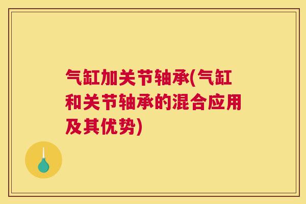 气缸加关节轴承(气缸和关节轴承的混合应用及其优势)