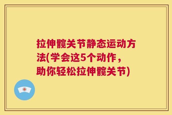 拉伸髋关节静态运动方法(学会这5个动作,助你轻松拉伸髋关节)