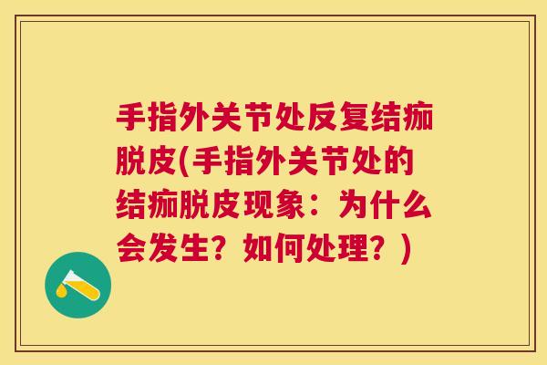 手指外关节处反复结痂脱皮(手指外关节处的结痂脱皮现象：为什么会发生？如何处理？)