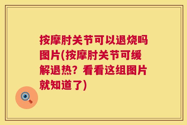 按摩肘关节可以退烧吗图片(按摩肘关节可缓解退热？看看这组图片就知道了)