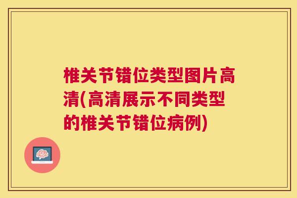 椎关节错位类型图片高清(高清展示不同类型的椎关节错位病例)