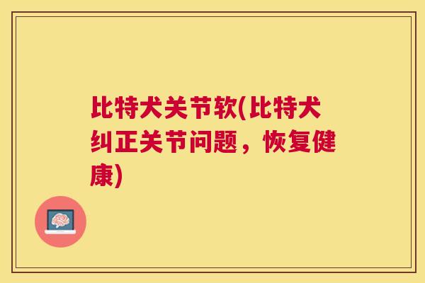 比特犬关节软(比特犬纠正关节问题，恢复健康)