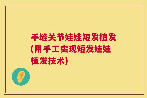 手缝关节娃娃短发植发(用手工实现短发娃娃植发技术)