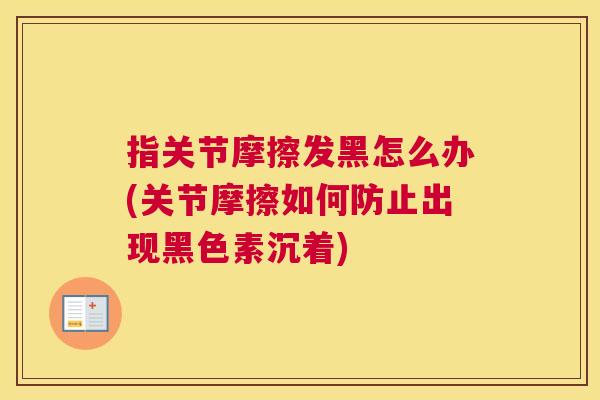 指关节摩擦发黑怎么办(关节摩擦如何防止出现黑色素沉着) 指关节摩擦发黑怎么办(关节摩擦如何防止出现黑色素沉着)