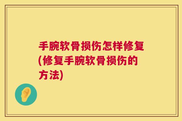 手腕软骨损伤怎样修复(修复手腕软骨损伤的方法)