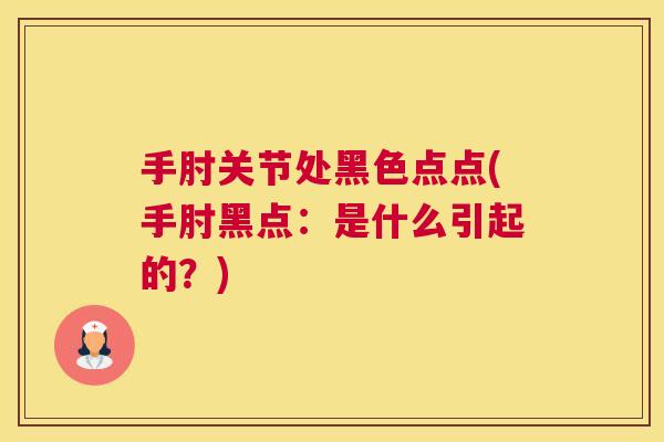 手肘关节处黑色点点(手肘黑点：是什么引起的？)