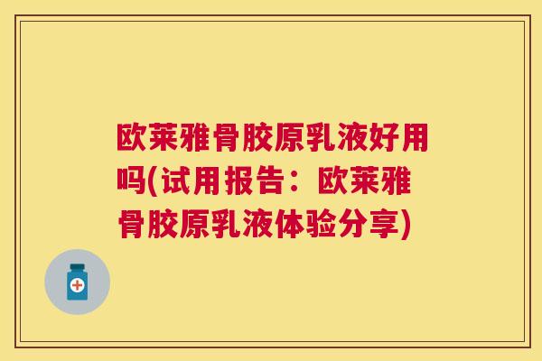 欧莱雅骨胶原乳液好用吗(试用报告:欧莱雅骨胶原乳液体验分享)