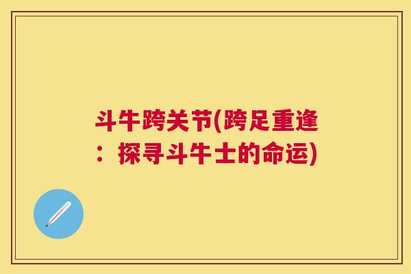 斗牛跨关节(跨足重逢:探寻斗牛士的命运) 斗牛跨关节(跨足重逢:探寻斗牛士的命运)