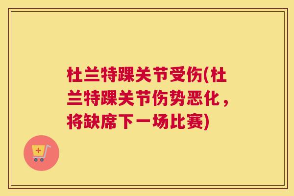 杜兰特踝关节受伤(杜兰特踝关节伤势恶化,将缺席下一场比赛) 杜兰特踝关节受伤(杜兰特踝关节伤势恶化,将缺席下一场比赛)