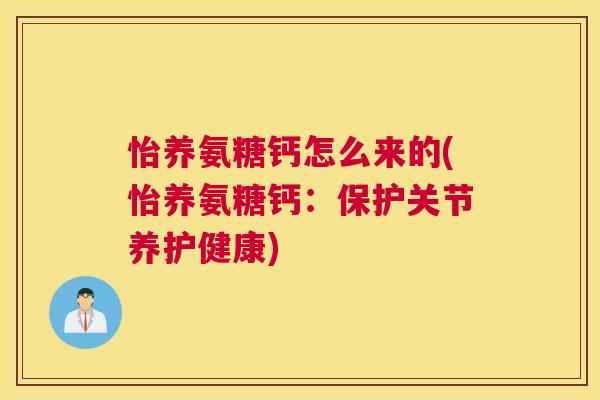 怡养氨糖钙怎么来的(怡养氨糖钙：保护关节养护健康)